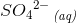 {{SO_4}^{2-}}_\, {\textit{(aq)}}