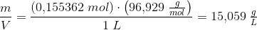 \frac{m}{V}=\frac{\left (0{,}155362\; mol \right )\cdot \left ( 96{,}929\; \tfrac{g}{mol} \right )}{1\; L}=15{,}059\; \tfrac{g}{L}
