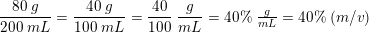 \small \frac{80\; g}{200\; mL}=\frac{40\; g}{100\; mL}=\frac{40}{100}\; \frac{g}{mL}=40\%\; \tfrac{g}{mL}=40\%\; (m/v)