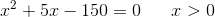 x^2+5x-150=0\; \; \; \; \; \; x>0