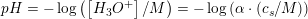 \small pH=-\log\left ( \left [ H_3O^+ \right ]/M \right )=-\log\left ( \alpha \cdot\left ( c_s/M \right ) \right)