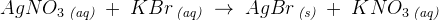 AgNO_3\, _{\textit{(aq)}}\; +\; KBr\, _{\textit{(aq)}}\; \rightarrow \; AgBr\, _{\textit{(s)}}\; +\; KNO_3\, _{\textit{(aq)}}