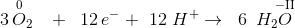 3\, \overset{0\; \; }{O_2}\; \; \; +\; \; 12 \, e^- +\ 12\ H^+\rightarrow \; \; 6\, \overset{\; \; \; \; \; \; \;-\textup{II} \; }{H_2O}