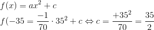\\f(x) = ax^{2}+c \\ f(-35=\frac{-1}{70} \cdot 35^{2}+c \Leftrightarrow c=\frac{+35^{2}}{70}=\frac{35}{2}
