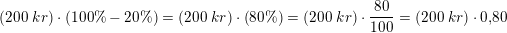 \small \left ( 200\; kr \right )\cdot \left ( 100\%-20\% \right )=\left ( 200\; kr \right )\cdot \left ( 80\% \right )=\left ( 200\; kr \right )\cdot \frac{80}{100}=\left ( 200\; kr \right )\cdot 0{,}80