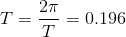 T=\frac{2\pi }{T}=0.196