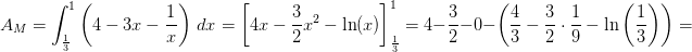 \! \! \! \! \! \! \! \! \! \! \! \! \! \! A_{M}=\int_{\frac{1}{3}}^{1}\left (4-3x-\frac{1}{x} \right )\, dx=\left [4x-\frac{3}{2}x^2-\ln(x) \right ]_{\frac{1}{3}}^{1}=4-\frac{3}{2}-0-\left ( \frac{4}{3}-\frac{3}{2}\cdot \frac{1}{9}-\ln\left ( \frac{1}{3} \right ) \right )=