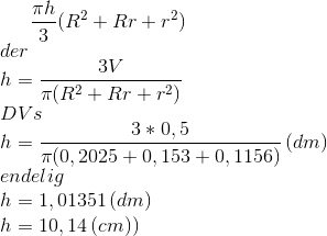 \frac{\pi h}{3}(R^2+Rr+r^2)\\ der\\ h = \frac{3V}{\pi(R^2+Rr+r^2)}\\ DVs\\ h = \frac{3*0,5}{\pi(0,2025+0,153+0,1156)}\,(dm)\\ endelig\\ h=1,01351\,(dm)\\ h=10,14\,(cm))