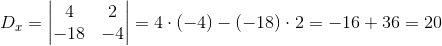 D_x=\begin{vmatrix} 4 &2 \\ -18& -4 \end{vmatrix}=4\cdot (-4)-(-18)\cdot 2=-16+36=20