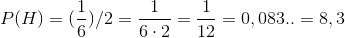 P(H)= (\frac{1}{6})/2 = \frac{1}{6\cdot 2}=\frac{1}{12}= 0,083.. = 8,3 %