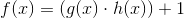 f(x)=\left (g(x)\cdot h(x) \right )+1