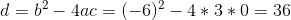 d = b^2-4ac = (-6)^2-4*3*0 = 36
