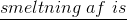 \underline{smeltning\; af\; is}