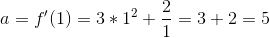 a = f'(1) = 3*1^2 +\frac{2}{1} = 3+2 = 5
