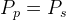 P_p=P_s