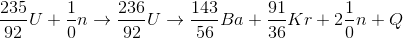 \frac{235}{92}U+\frac{1}{0}n \rightarrow \frac{236}{92}U \rightarrow \frac{143}{56}Ba+\frac{91}{36}Kr+2\frac{1}{0}n+Q
