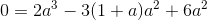 0=2a^3-3(1+a)a^2+6a^2