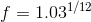 f=1.03^{1/12}