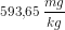 593{,}65\; \frac{mg}{kg}