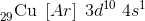 _{29}^{ }\textrm{Cu}\; \left [ Ar \right ]\; 3d^{10}\; 4s^{1}