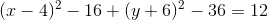 (x-4)^2-16 +(y+6)^2-36=12