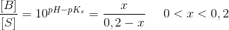 \frac{\left [ B \right ]}{\left [ S \right ]}=10^{pH-pK_s}=\frac{x}{0,2-x}\; \; \; \; \; 0<x<0,2