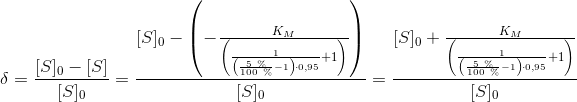 \delta =\frac{[S]_0-[S]}{[S]_0}=\frac{[S]_0-\left ( -\frac{K_M}{\left ( \frac{1}{\left ( \frac{5\ \%}{100\ \%} -1 \right )\cdot 0,95}+1 \right )} \right )}{[S]_0} = \frac{[S]_0+\frac{K_M}{\left ( \frac{1}{\left ( \frac{5\ \%}{100\ \%} -1 \right )\cdot 0,95}+1 \right )} }{[S]_0}