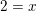 \small 2=x