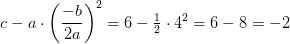 c-a\cdot \left (\frac{-b}{2a} \right )^2=6-\tfrac{1}{2}\cdot 4^2=6-8=-2