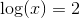 \log(x)=2
