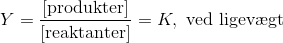 Y=\frac{[\text{produkter}]}{[\text{reaktanter}]}=K,\text{ ved ligev\ae gt}