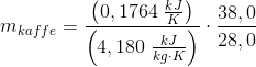 m_{kaffe} =\frac{\left (0,1764\; \frac{kJ}{K} \right )}{\left ( 4,180\; \frac{kJ}{kg\cdot K} \right )}\cdot \frac{38,0}{28,0}