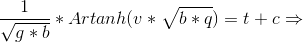 \frac{1}{\sqrt{g*b}}*Artanh(v*\sqrt{b*q})=t+c\Rightarrow