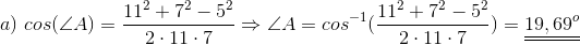 a)\;cos(\angle A)=\frac{11^2+7^2-5^2}{2\cdot 11\cdot 7}\Rightarrow \angle A=cos^{-1}(\frac{11^2+7^2-5^2}{2\cdot 11\cdot 7})=\underline{\underline{19,69^o}}