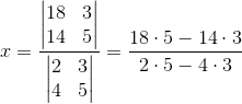 x=\frac{\begin{vmatrix} 18 &3 \\ 14&5 \end{vmatrix}}{\begin{vmatrix} 2 &3 \\ 4&5 \end{vmatrix}}=\frac{18\cdot 5-14\cdot 3}{2\cdot 5-4\cdot 3}