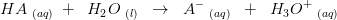 HA\; _{(aq)}\; +\; \; H_2O\; _{(l)}\; \; \rightarrow \; \; A^-\; _{(aq)}\; \; +\; \; H_3O^+\; _{(aq)}