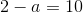 2-a=10