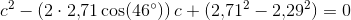 c^2-\left (2\cdot 2{,}71 \cos(46^{\circ}) \right )c+(2{,}71^2-2{,}29^2)=0