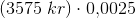 \left ( 3575\; kr \right )\cdot 0{,}0025