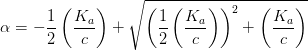 \alpha =-\frac{1}{2}\left (\frac{K_a}{c} \right )+\sqrt{\left (\frac{1}{2}\left (\frac{K_a}{c}\right) \right )^2+\left (\frac{K_a}{c} \right )}