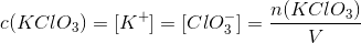 c(KClO_3)=[K^+]=[ClO_3^-]=\frac{n(KClO_3)}{V}