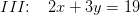 III\! \! :\; \; \; 2x + 3y =19