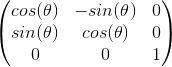 \begin{pmatrix} cos(\theta) & -sin(\theta) & 0\\ sin(\theta) & cos(\theta) & 0\\ 0 & 0 & 1 \end{pmatrix}