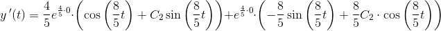 y{\, }'(t)=\frac{4}{5}e^{\frac{4}{5}\cdot 0}\cdot \left ( \cos\left ( \frac{8}{5}t \right ) +C_2\sin\left ( \frac{8}{5}t \right ) \right )+e^{\frac{4}{5}\cdot 0}\cdot \left ( -\frac{8}{5}\sin\left ( \frac{8}{5}t \right )+\frac{8}{5}C_2\cdot \cos\left ( \frac{8}{5}t \right ) \right )