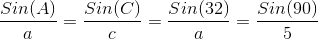 \frac{Sin(A)}{a} = \frac{Sin(C)}{c} = \frac{Sin(32)}{a} = \frac{Sin(90)}{5}