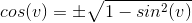 cos(v) = \pm \sqrt{1-sin^{2}(v)}