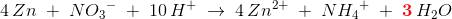 4\, Zn\; +\; N{O_3}^-\; +\; 10\, H^+\; \rightarrow \; 4\, Zn^{2+}\; +\; N{H_4}^ +\;+\; \mathbf{\color{Red} 3}\, H_2O