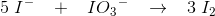 5\; {I ^{-}} \; \; \; +\; \; \; {I}O{_{3}}^{-}\; \; \; \rightarrow \; \; \; 3\; {I_2}