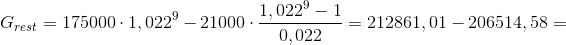 G_{rest}=175000\cdot 1,022^9-21000\cdot \frac{1,022^9-1}{0,022}=212861,01 - 206514,58=
