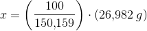 x=\left ( \frac{100}{150{,}159} \right )\cdot (26{,}982\; g)